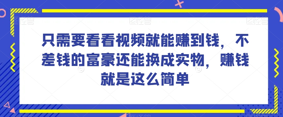 谁做过这么简单的项目？只需要看看视频就能赚到钱，不差钱的富豪还能换成实物，赚钱就是这么简单！【揭秘】| 副业网