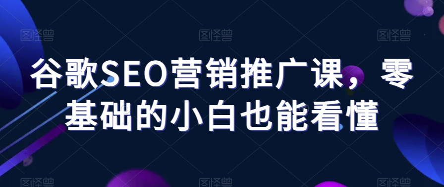 谷歌SEO营销推广课，零基础的小白也能看懂| 网创圈