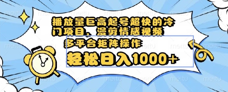 播放量巨高起号超快的冷门项目，漫剪情感视频，可多平台矩阵操作，轻松日入1000+【揭秘】| 网创圈