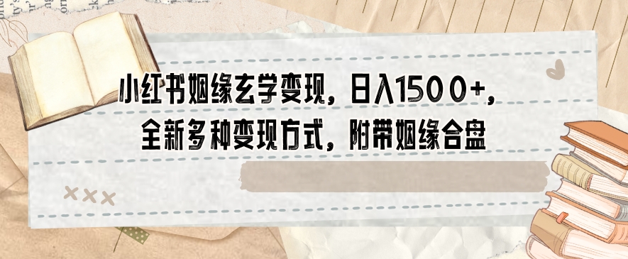 小红书姻缘玄学变现，日入1500+，全新多种变现方式，附带姻缘合盘【揭秘】| 网创圈