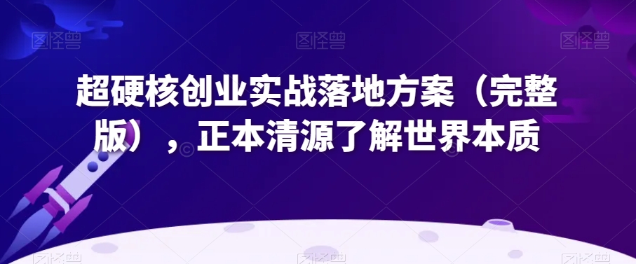 超硬核创业实战落地方案（完整版），正本清源了解世界本质| 网创圈