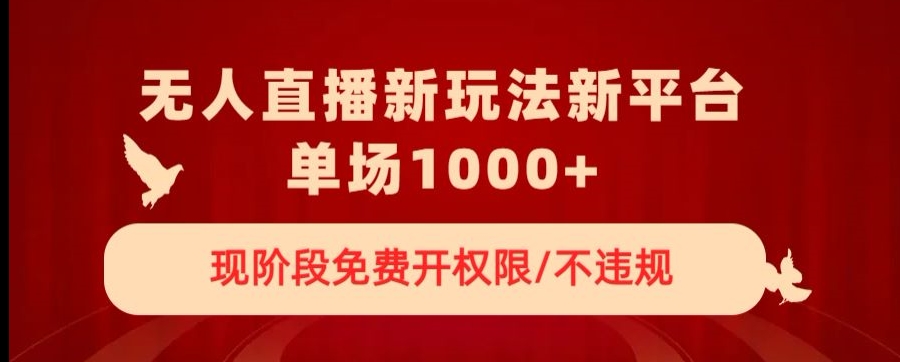 无人直播新平台新玩法，现阶段免费开授权，不违规，单场收入1000+【揭秘】| 网创圈