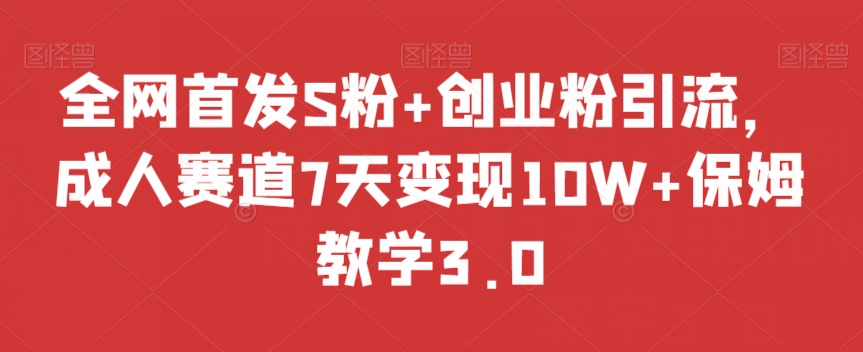 全网首发S粉+创业粉引流，成人赛道7天变现10W+保姆教学3.0【揭秘】| 网创圈