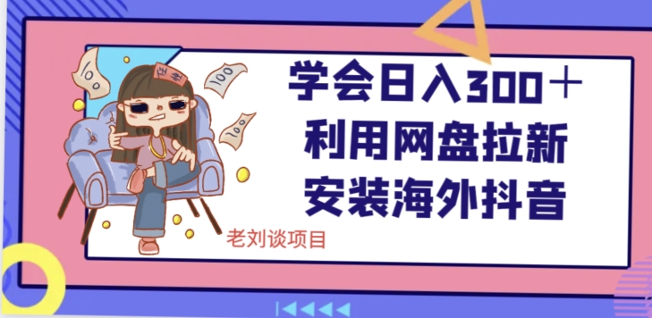 学会日入300＋，利用网盘拉新安装海外抖音保姆级教学【揭秘】| 网创圈