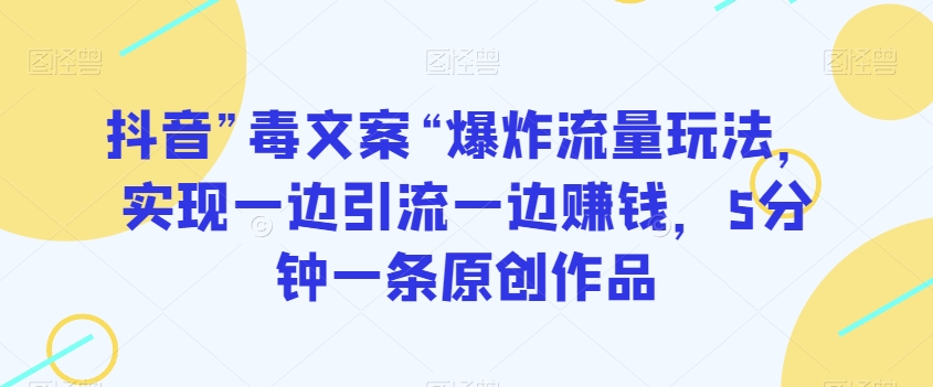 抖音”毒文案“爆炸流量玩法，实现一边引流一边赚钱，5分钟一条原创作品【揭秘】| 网创圈