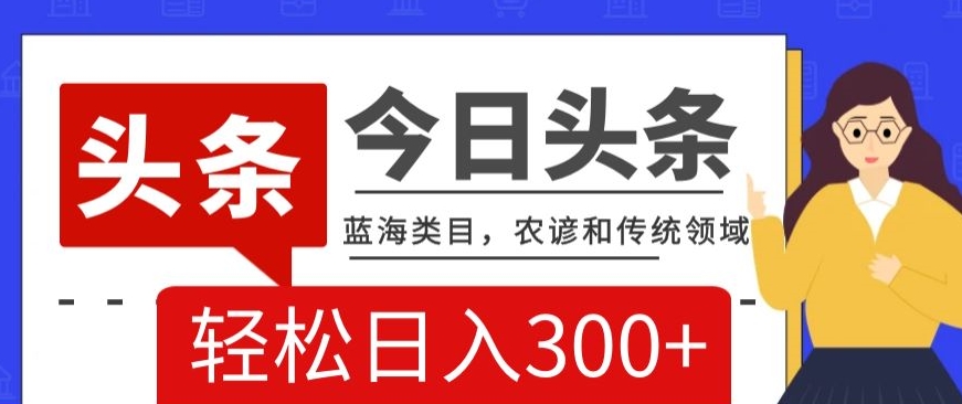 AI头条传统和农谚领域，蓝海类目，搬运+AI优化，轻松日入300+【揭秘】| 网创圈