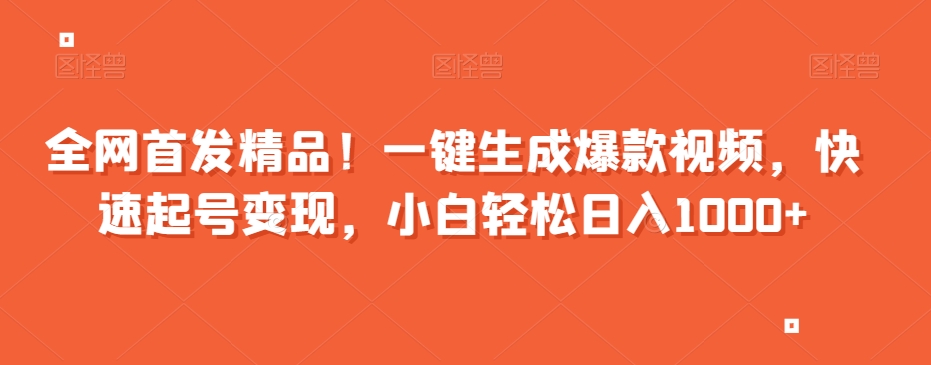 全网首发精品！一键生成爆款视频，快速起号变现，小白轻松日入1000+【揭秘】| 网创圈