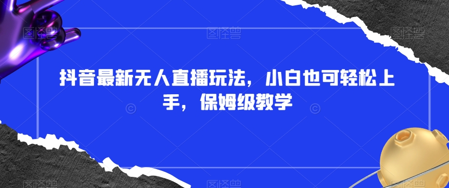 抖音最新无人直播玩法，小白也可轻松上手，保姆级教学，附所有素材+插件【揭秘】| 网创圈