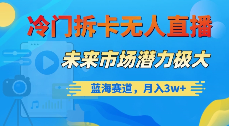 冷门拆卡无人直播，未来市场潜力极大，蓝海赛道，月入3w+【揭秘】| 网创圈