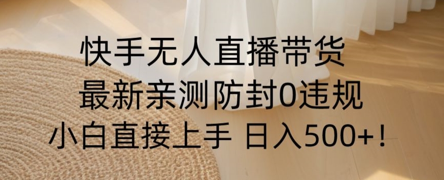 快手无人直播带货从0-1落地教学，最新防封0粉开播，小白可上手日入500+【揭秘】| 网创圈