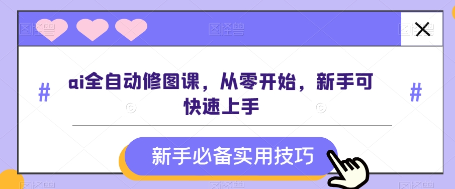 ai全自动修图课，从零开始，新手可快速上手| 网创圈