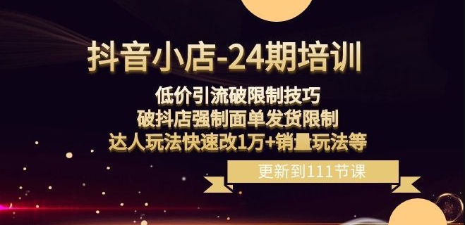 抖音小店-24期：低价引流破限制技巧，破抖店强制面单发货限制，达人玩法快速改1万+销量玩法等| 网创圈