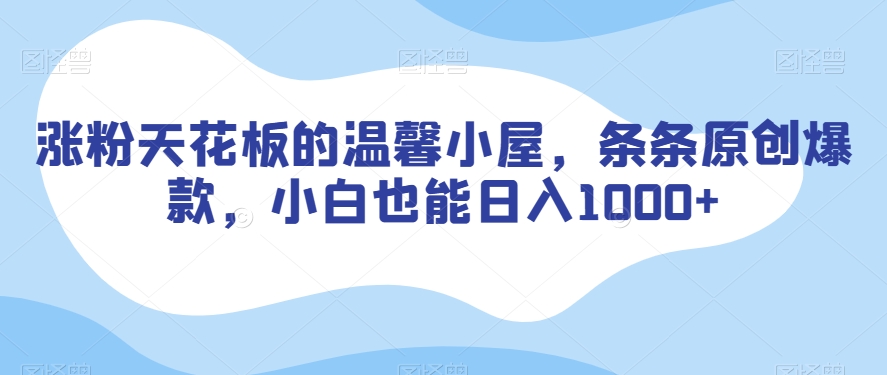 涨粉天花板的温馨小屋，条条原创爆款，小白也能日入1000+【揭秘】| 网创圈