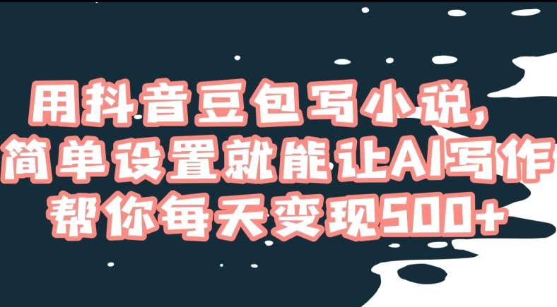 用抖音豆包写小说，简单设置就能让AI写作帮你每天变现500+【揭秘】| 网创圈