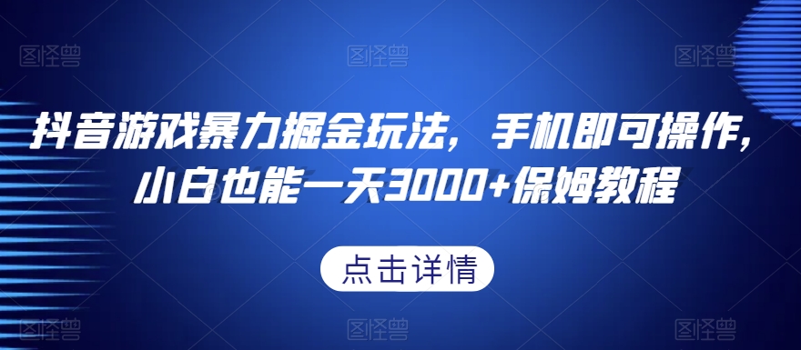 抖音游戏暴力掘金玩法，手机即可操作，小白也能一天3000+保姆教程【揭秘】| 副业网