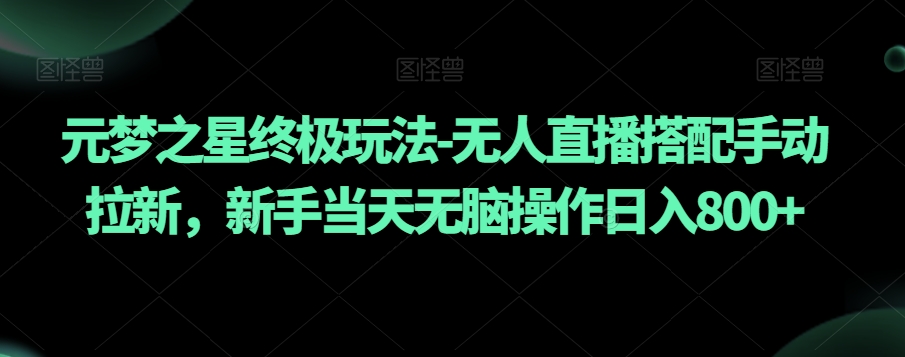元梦之星终极玩法-无人直播搭配手动拉新，新手当天无脑操作日入800+【揭秘】| 网创圈