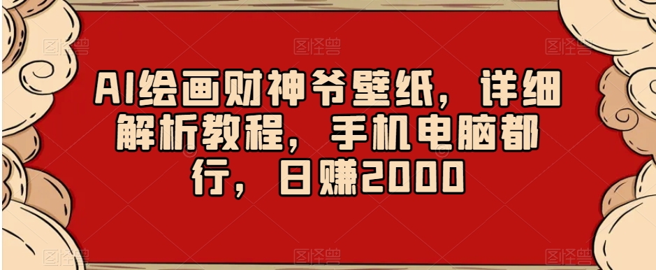 AI绘画财神爷壁纸，详细解析教程，手机电脑都行，日赚2000【揭秘】| 副业网