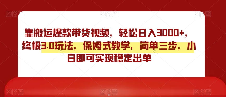靠搬运爆款带货视频，轻松日入3000+，终极3.0玩法，保姆式教学，简单三步，小白即可实现稳定出单【揭秘】| 网创圈