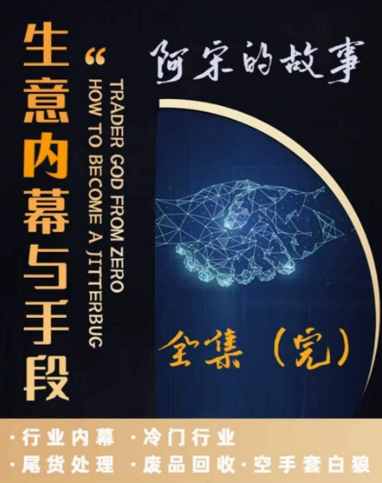 阿宋的故事·生意内幕与手段，行业内幕 冷门行业 尾货处理 废品回收 空手套白狼| 网创圈