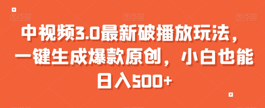 中视频3.0最新破播放玩法，一键生成爆款原创，小白也能日入500+【揭秘】| 网创圈