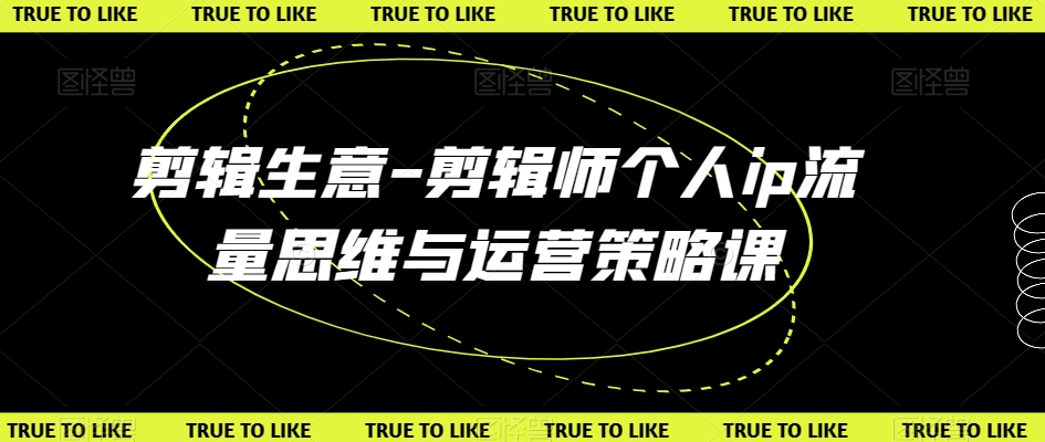 剪辑生意-剪辑师个人ip流量思维与运营策略课| 网创圈
