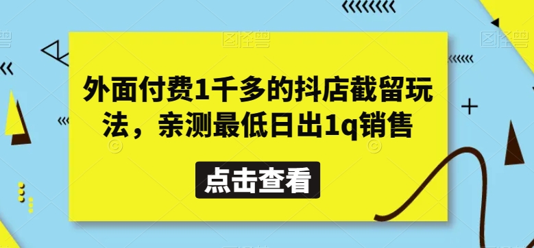 外面付费1千多的抖店截留玩法，亲测最低日出1q销售【揭秘】| 副业网