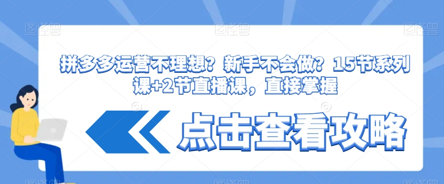 拼多多运营不理想？新手不会做？​15节系列课+2节直播课，直接掌握| 网创圈