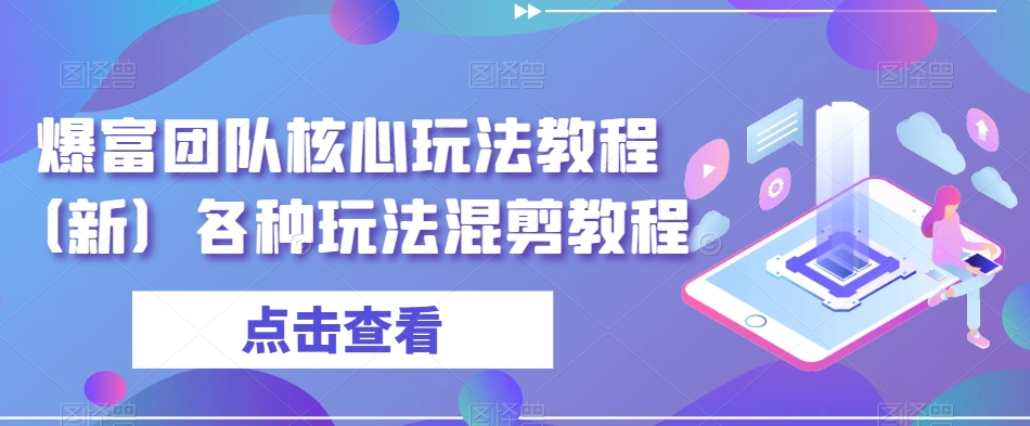 爆富团队核心玩法教程（新）各种玩法混剪教程| 网创圈