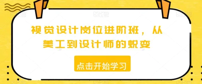 视觉设计岗位进阶班，从美工到设计师的蜕变| 网创圈