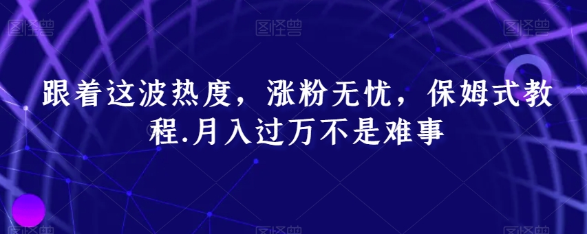 跟着这波热度，涨粉无忧，保姆式教程，月入过万不是难事【揭秘】| 网创圈