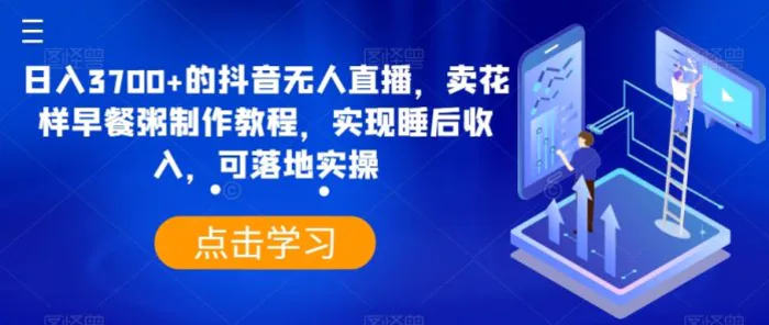 日入3700+的抖音无人直播，卖花样早餐粥制作教程，实现睡后收入，可落地实操【揭秘】| 网创圈