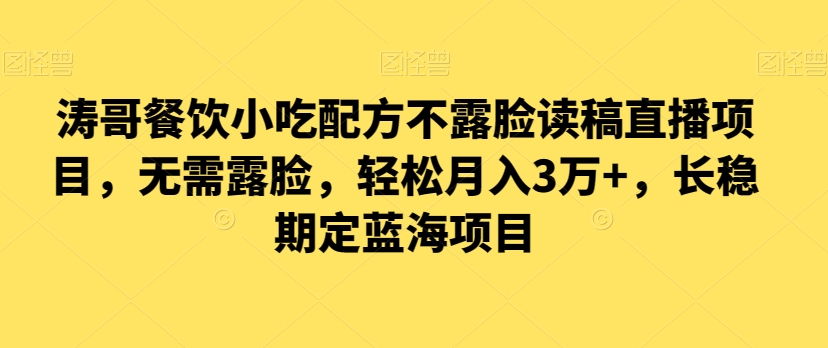 涛哥餐饮小吃配方不露脸读稿直播项目，无‮露需‬脸，‮松轻‬月入3万+，​长‮稳期‬定‮海蓝‬项目| 网创圈