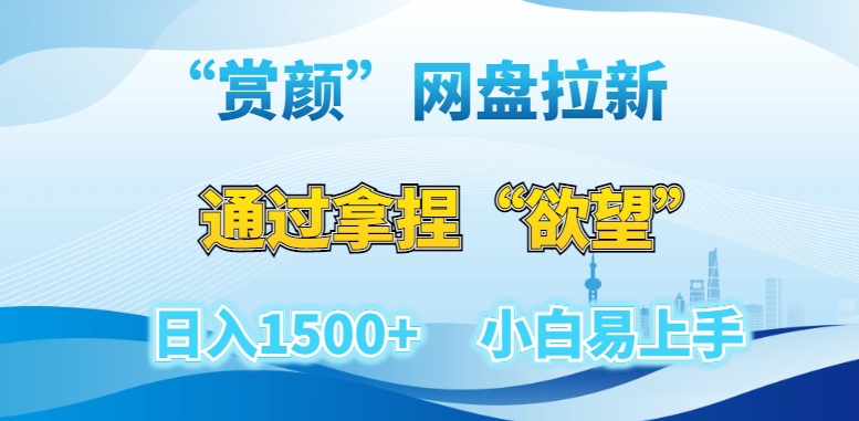“赏颜”网盘拉新赛道，通过拿捏“欲望”日入1500+，小白易上手【揭秘】| 网创圈