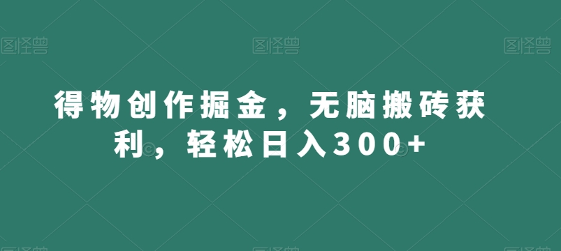 得物创作掘金，无脑搬砖获利，轻松日入300+【揭秘】| 网创圈