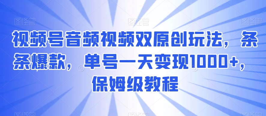 视频号音频视频双原创玩法，条条爆款，单号一天变现1000+，保姆级教程【揭秘】| 网创圈