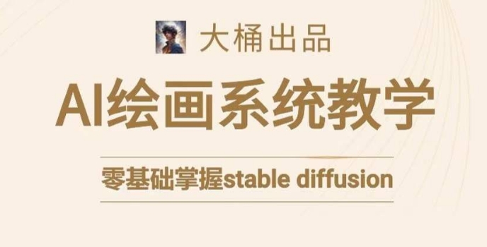 大桶的stable diffusion系统课程，零基础系统性学习AI绘画，小白也能轻松上手| 网创圈