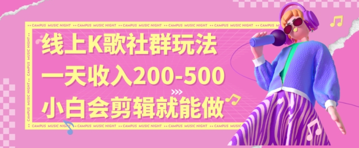 线上K歌社群结合脱单新玩法，无剪辑基础也能日入3位数，长期项目【揭秘】| 网创圈