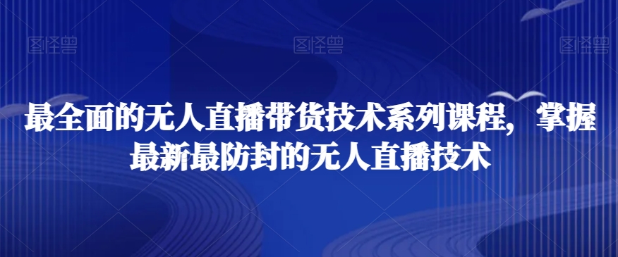 最全面的无人直播‮货带‬技术系‮课列‬程，掌握最新最防封的无人直播技术| 网创圈