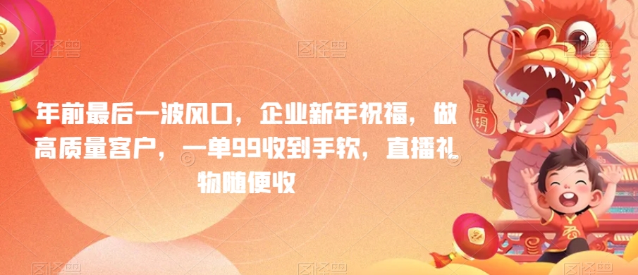 年前最后一波风口，企业新年祝福，做高质量客户，一单99收到手软，直播礼物随便收| 网创圈