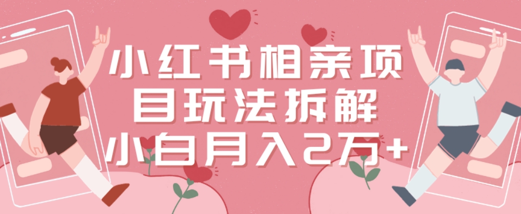 小红书相亲项目玩法拆解，有人通过这个副业项目做到了月收入2万多| 网创圈