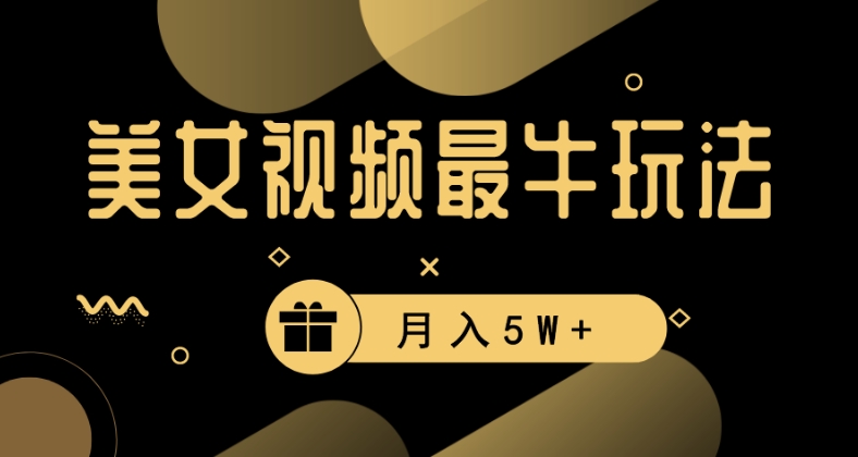 美女短视频最牛玩法，流量高，变现快，轻松月入5W+| 网创圈