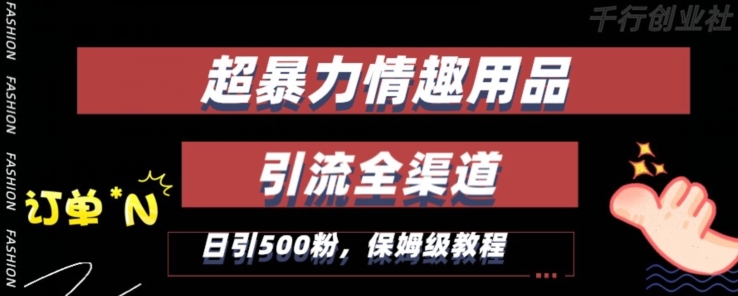 最新情趣项目引流全渠道，自带高流量，保姆级教程，轻松破百单，日引500+粉| 网创圈