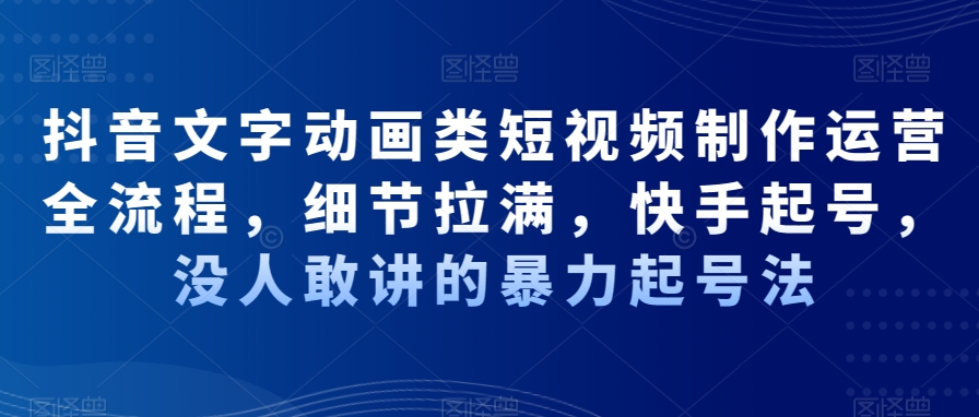 抖音文字动画类短视频制作运营全流程，细节拉满，快手起号，没人敢讲的暴力起号法| 网创圈