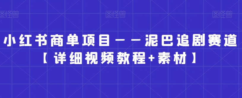 小红书商单项目——泥巴追剧赛道【详细视频教程+素材】| 网创圈