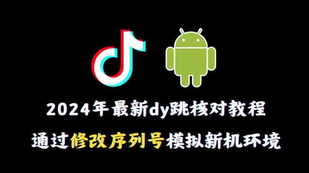 2024年最新抖音跳核对教程，通过修改序列号模拟新机环境| 副业网
