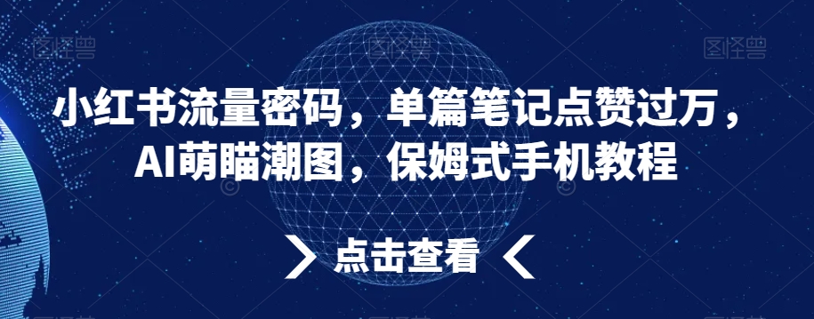 小红书流量密码，单篇笔记点赞过万，AI萌瞄潮图，保姆式手机教程| 网创圈