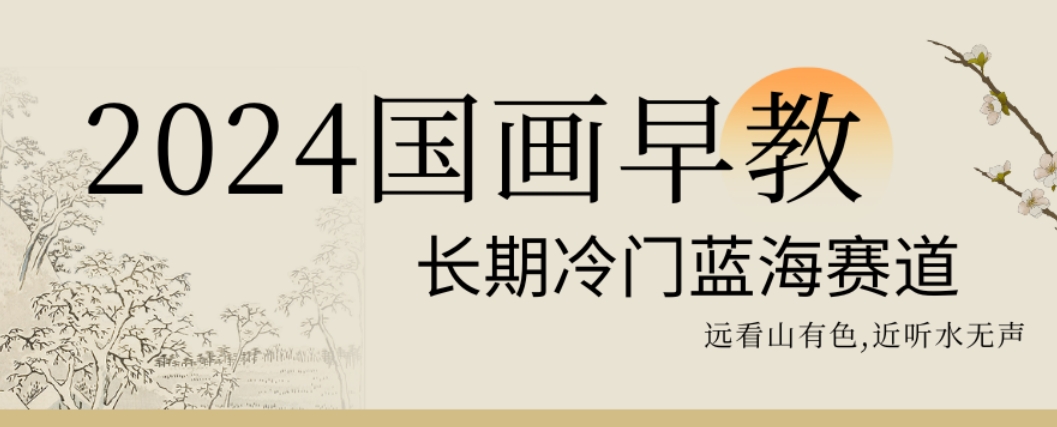 2024国画早教，长期冷门蓝海赛道| 网创圈