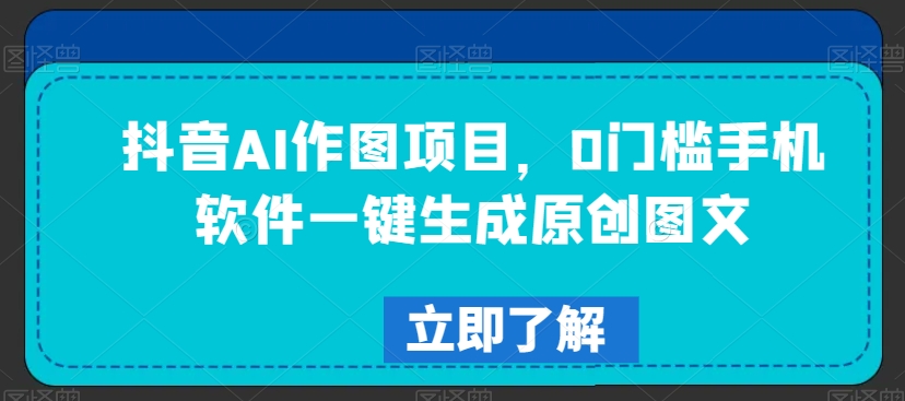 抖音AI作图项目，0门槛手机软件一键生成原创图文| 网创圈