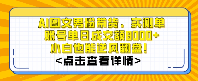 AI图文男粉带货，实测单账号单天成交额8000+，最关键是操作简单，小白看了也能上手| 网创圈
