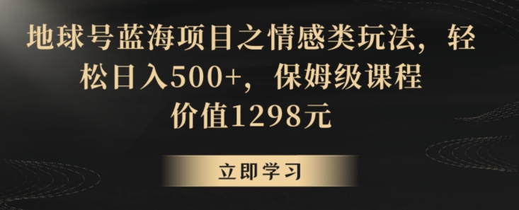 地球号蓝海项目之情感类玩法，轻松日入500+，保姆级课程| 网创圈
